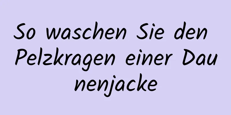 So waschen Sie den Pelzkragen einer Daunenjacke