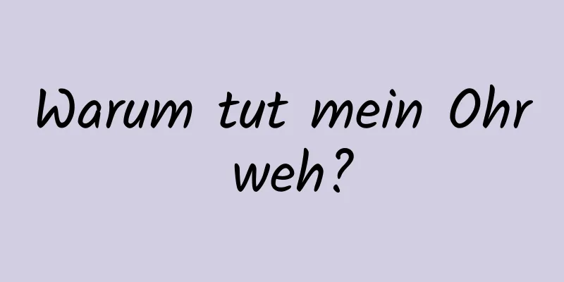 Warum tut mein Ohr weh?