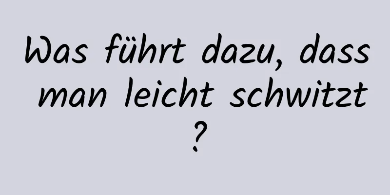 Was führt dazu, dass man leicht schwitzt?