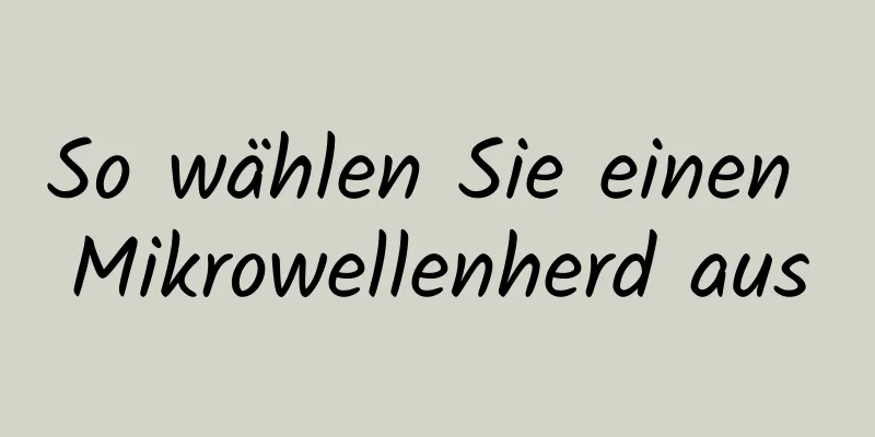 So wählen Sie einen Mikrowellenherd aus