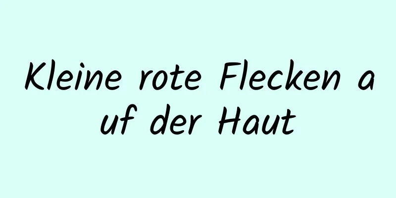 Kleine rote Flecken auf der Haut