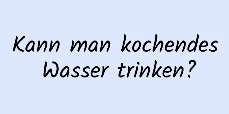 Kann man kochendes Wasser trinken?