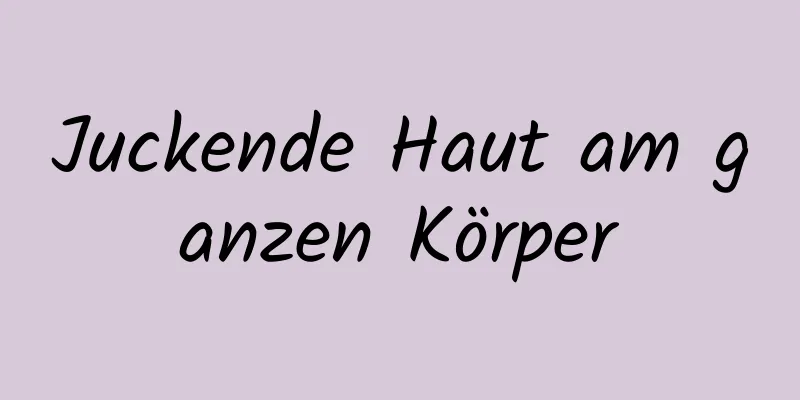 Juckende Haut am ganzen Körper
