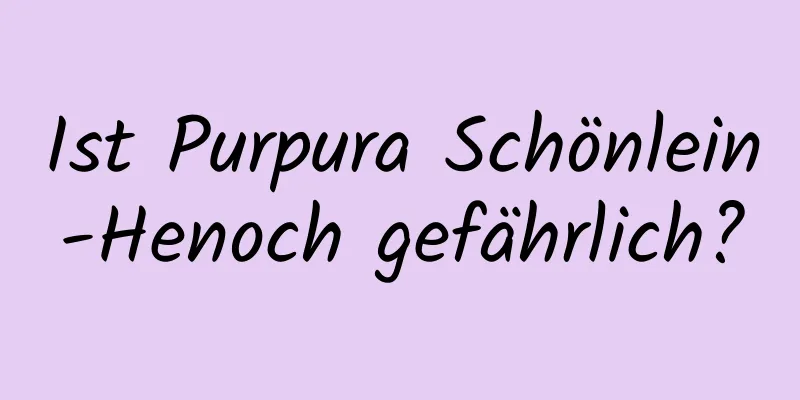 Ist Purpura Schönlein-Henoch gefährlich?