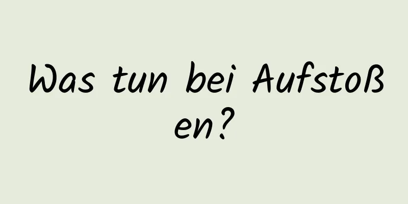 Was tun bei Aufstoßen?