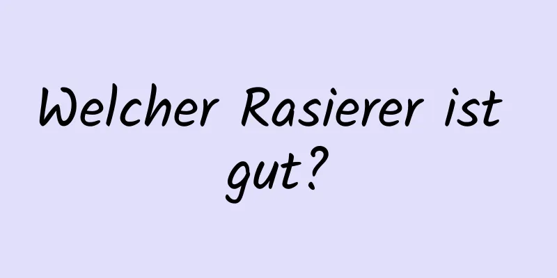 Welcher Rasierer ist gut?