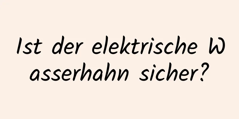 Ist der elektrische Wasserhahn sicher?