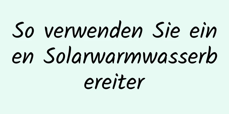 So verwenden Sie einen Solarwarmwasserbereiter