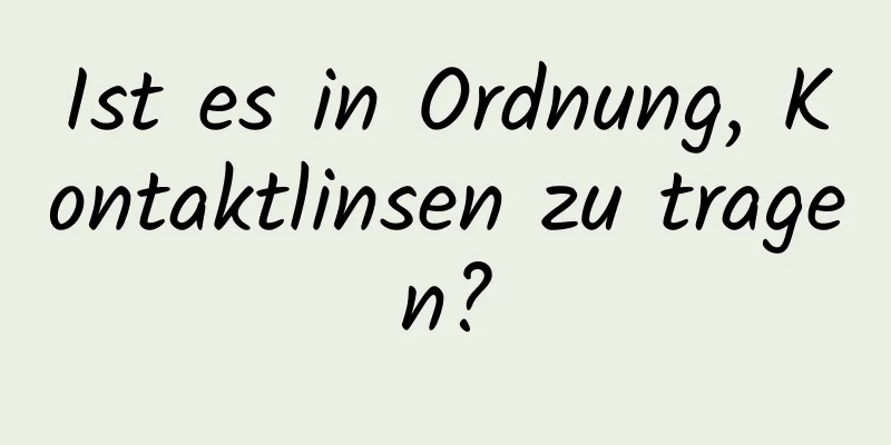 Ist es in Ordnung, Kontaktlinsen zu tragen?