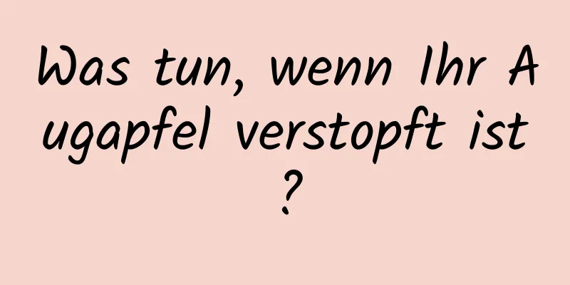 Was tun, wenn Ihr Augapfel verstopft ist?