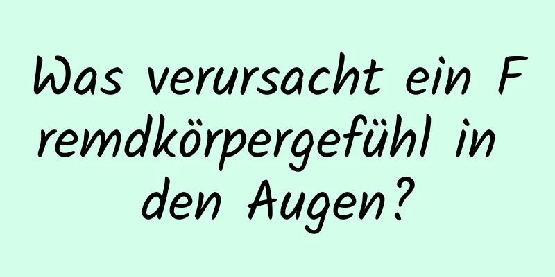 Was verursacht ein Fremdkörpergefühl in den Augen?