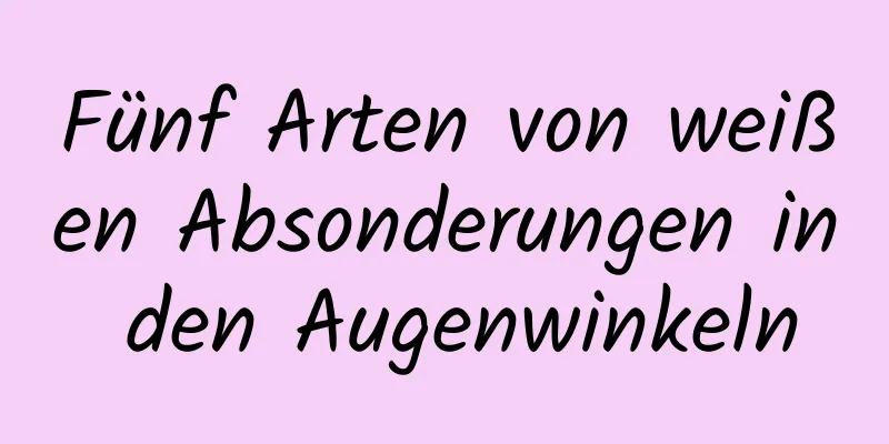 Fünf Arten von weißen Absonderungen in den Augenwinkeln
