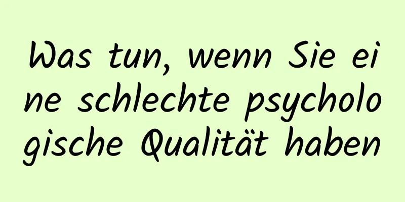 Was tun, wenn Sie eine schlechte psychologische Qualität haben