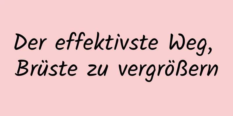 Der effektivste Weg, Brüste zu vergrößern