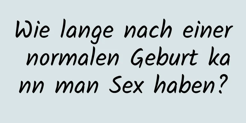 Wie lange nach einer normalen Geburt kann man Sex haben?