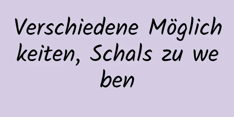 Verschiedene Möglichkeiten, Schals zu weben