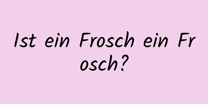Ist ein Frosch ein Frosch?