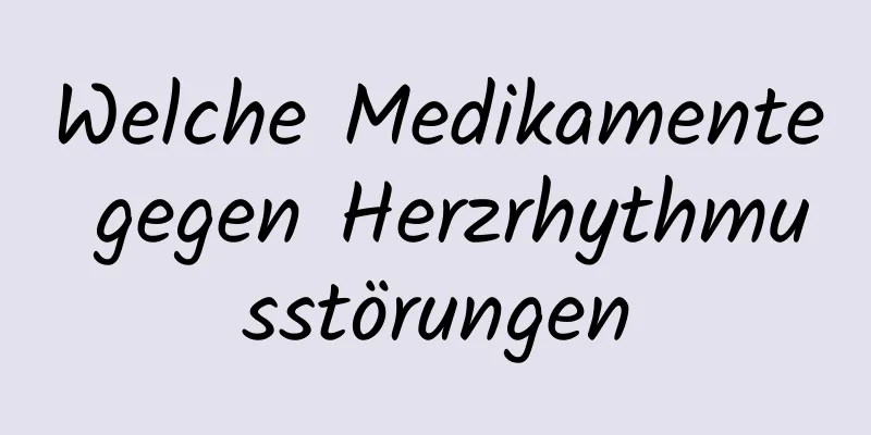 Welche Medikamente gegen Herzrhythmusstörungen
