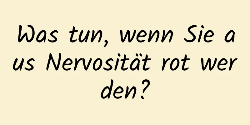 Was tun, wenn Sie aus Nervosität rot werden?