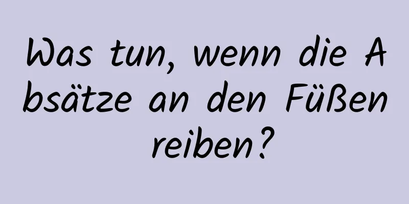 Was tun, wenn die Absätze an den Füßen reiben?