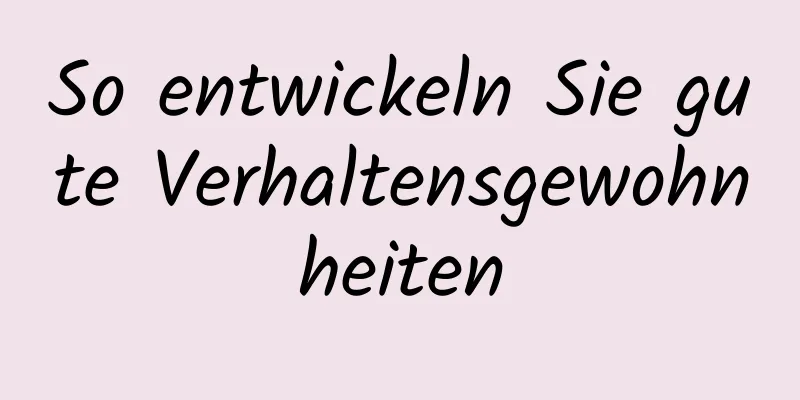 So entwickeln Sie gute Verhaltensgewohnheiten