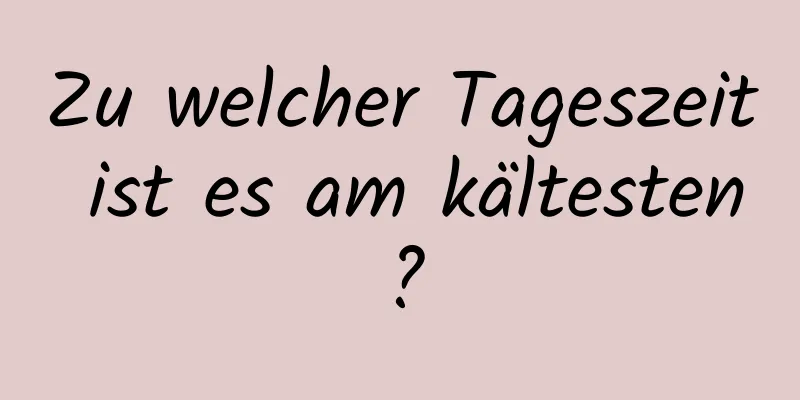 Zu welcher Tageszeit ist es am kältesten?