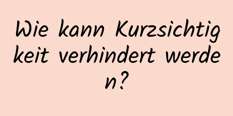 Wie kann Kurzsichtigkeit verhindert werden?