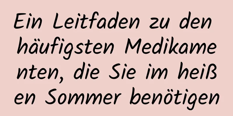 Ein Leitfaden zu den häufigsten Medikamenten, die Sie im heißen Sommer benötigen