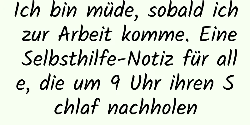 Ich bin müde, sobald ich zur Arbeit komme. Eine Selbsthilfe-Notiz für alle, die um 9 Uhr ihren Schlaf nachholen