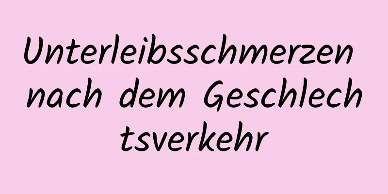 Unterleibsschmerzen nach dem Geschlechtsverkehr