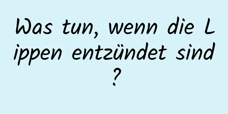 Was tun, wenn die Lippen entzündet sind?