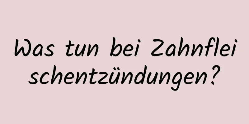Was tun bei Zahnfleischentzündungen?
