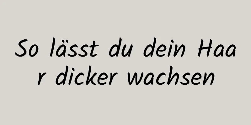 So lässt du dein Haar dicker wachsen