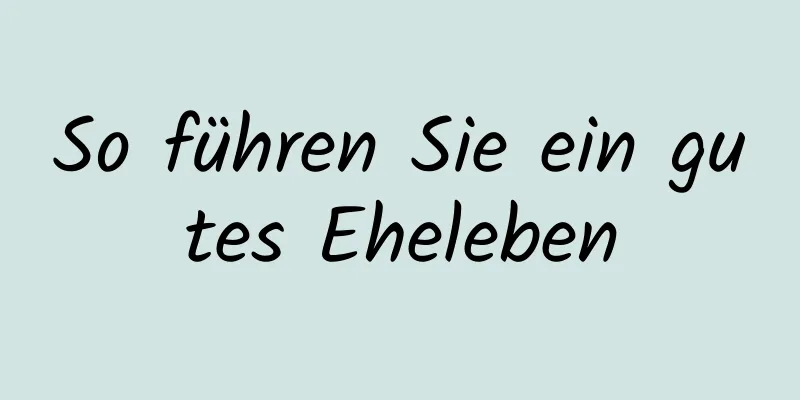 So führen Sie ein gutes Eheleben