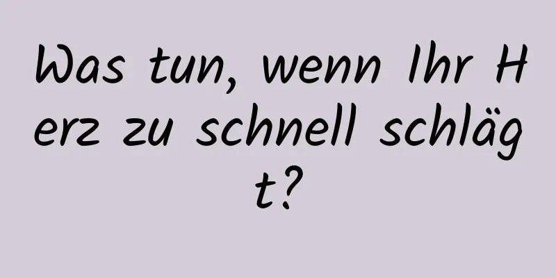 Was tun, wenn Ihr Herz zu schnell schlägt?