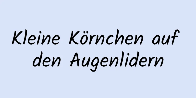 Kleine Körnchen auf den Augenlidern