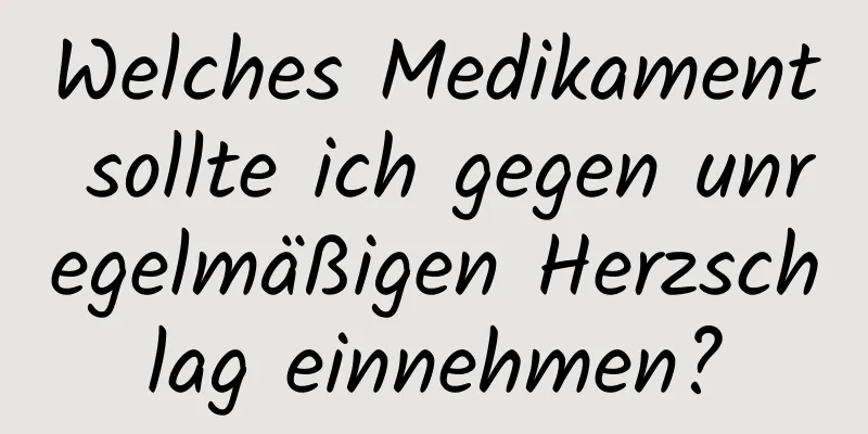 Welches Medikament sollte ich gegen unregelmäßigen Herzschlag einnehmen?