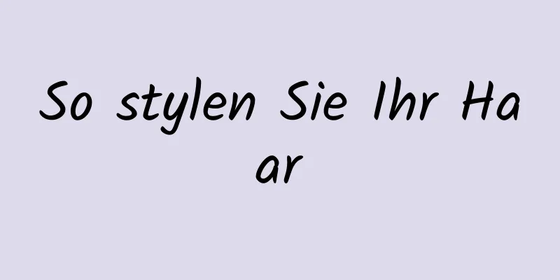 So stylen Sie Ihr Haar