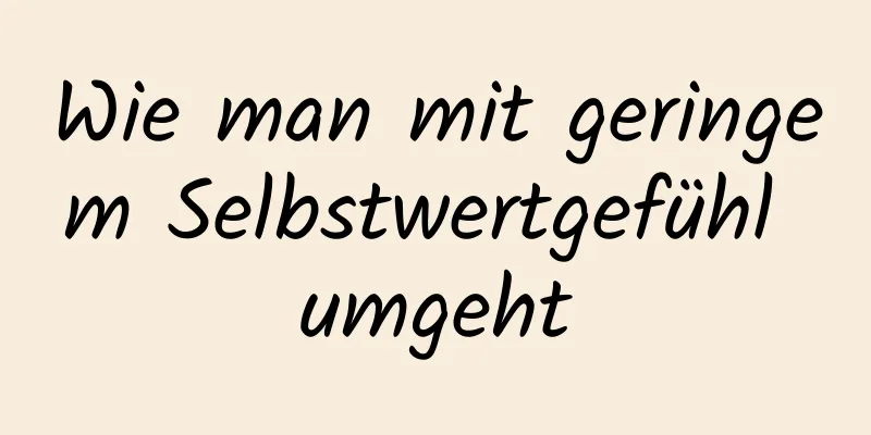 Wie man mit geringem Selbstwertgefühl umgeht