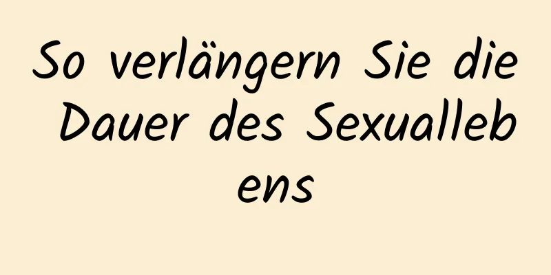 So verlängern Sie die Dauer des Sexuallebens