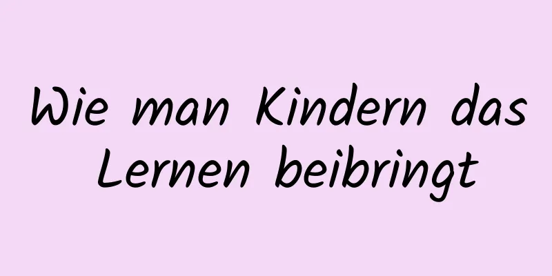 Wie man Kindern das Lernen beibringt