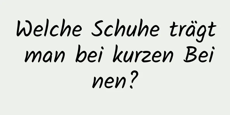 Welche Schuhe trägt man bei kurzen Beinen?
