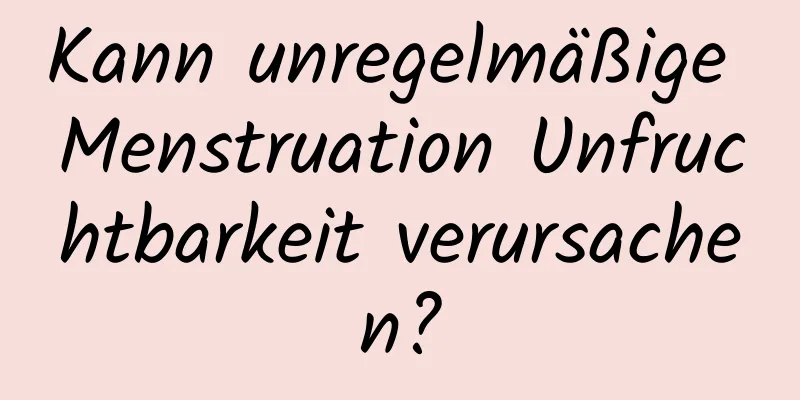 Kann unregelmäßige Menstruation Unfruchtbarkeit verursachen?