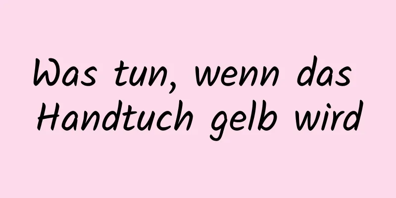 Was tun, wenn das Handtuch gelb wird