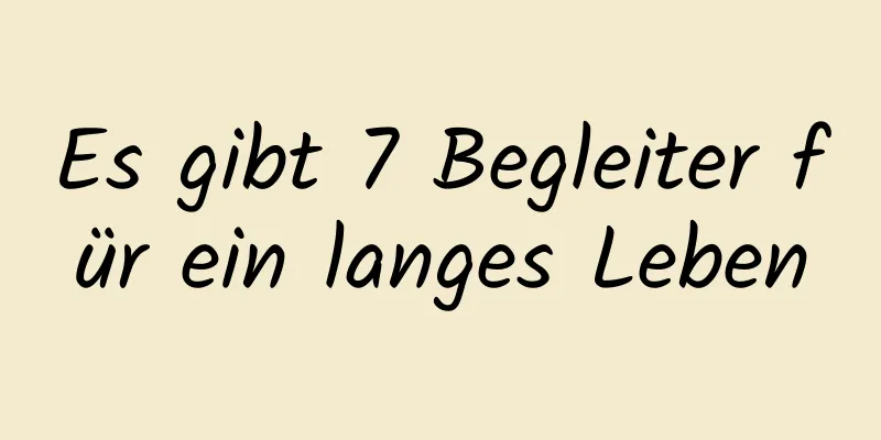 Es gibt 7 Begleiter für ein langes Leben