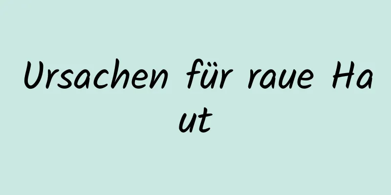 Ursachen für raue Haut