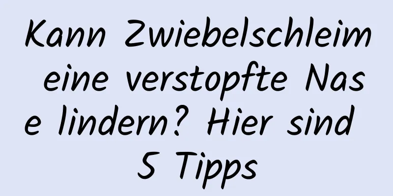 Kann Zwiebelschleim eine verstopfte Nase lindern? Hier sind 5 Tipps