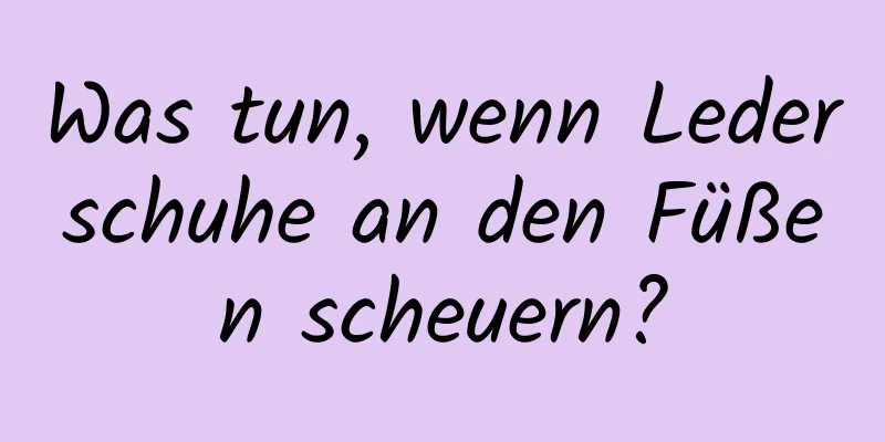 Was tun, wenn Lederschuhe an den Füßen scheuern?