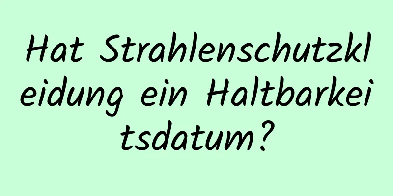 Hat Strahlenschutzkleidung ein Haltbarkeitsdatum?