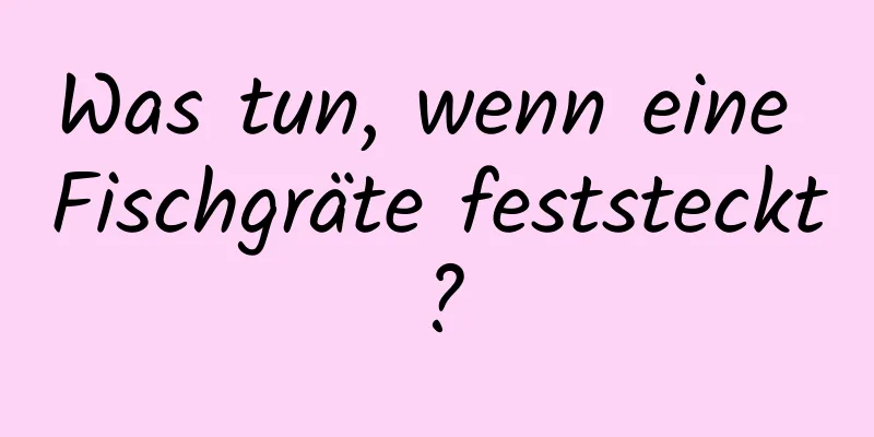 Was tun, wenn eine Fischgräte feststeckt?